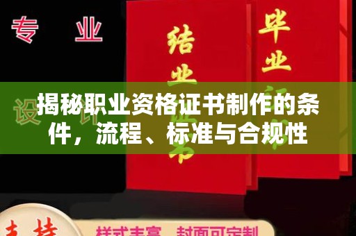 平溪揭秘职业资格证书制作的条件，流程、标准与合规性